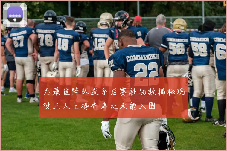 无最佳阵队友季后赛胜场数揭秘现役三人上榜乔库杜未能入围