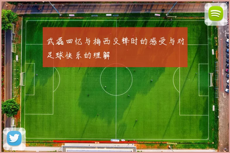 武磊回忆与梅西交锋时的感受与对足球快乐的理解
