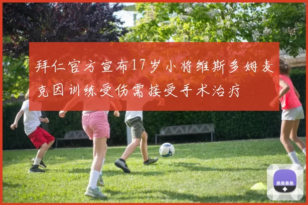 拜仁官方宣布17岁小将维斯多姆麦克因训练受伤需接受手术治疗