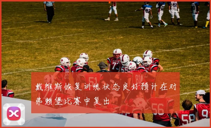 戴维斯恢复训练状态良好预计在对弗赖堡比赛中复出