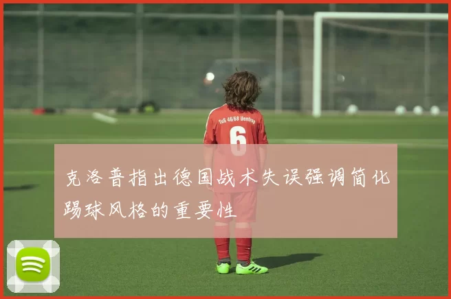 克洛普指出德国战术失误强调简化踢球风格的重要性