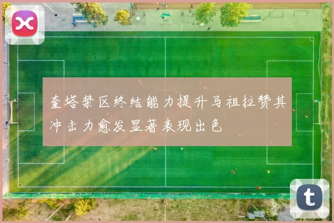 奎塔禁区终结能力提升马祖拉赞其冲击力愈发显著表现出色
